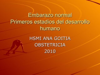 Embarazo normal Primeros estadios del desarrollo humano HSMI ANA GOITIA OBSTETRICIA 2010 