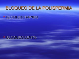 BLOQUEO DE LA POLISPERMIA
 BLOQUEO RAPIDO




 BLOQUEO LENTO
 