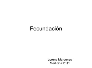 Fecundación




      Lorena Mardones
       Medicina 2011
 