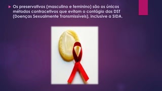  Os preservativos (masculino e feminino) são os únicos
métodos contracetivos que evitam o contágio das DST
(Doenças Sexualmente Transmissíveis), inclusive a SIDA.
 