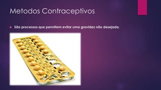 Metodos Contraceptivos
 São processos que permitem evitar uma gravidez não desejada.
 