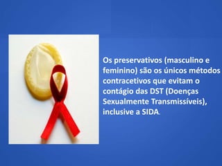 Os preservativos (masculino e
feminino) são os únicos métodos
contracetivos que evitam o
contágio das DST (Doenças
Sexualmente Transmissíveis),
inclusive a SIDA.
 