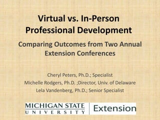 Virtual vs. In-Person
 Professional Development
Comparing Outcomes from Two Annual
       Extension Conferences

           Cheryl Peters, Ph.D.; Specialist
 Michelle Rodgers, Ph.D. ;Director, Univ. of Delaware
     Lela Vandenberg, Ph.D.; Senior Specialist
 