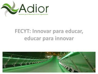 FECYT: Innovar para educar,
educar para innovar
 