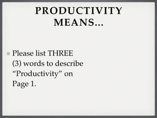 PRODUCTIVITY
        MEANS...


Please list THREE
(3) words to describe
“Productivity” on
Page 1.
 