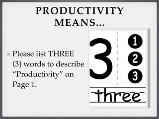 PRODUCTIVITY
        MEANS...


Please list THREE
(3) words to describe
“Productivity” on
Page 1.
 