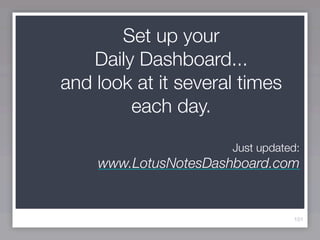 Set up your
   Daily Dashboard...
and look at it several times
        each day.

                      Just updated:
    www.LotusNotesDashboard.com


                                 101
 