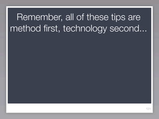 Remember, all of these tips are
method ﬁrst, technology second...




                                121
 