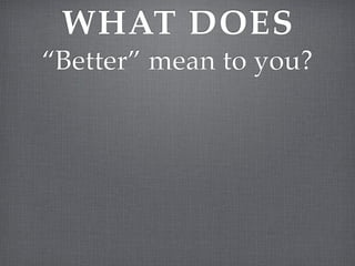 WHAT DOES
“Better” mean to you?
 