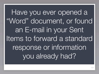 Have you ever opened a
“Word” document, or found
    an E-mail in your Sent
Items to forward a standard
   response or information
      you already had?
                          131
 
