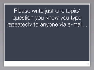 Please write just one topic/
  question you know you type
repeatedly to anyone via e-mail...




                                 132
 