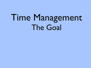 Time Management
    The Goal
 