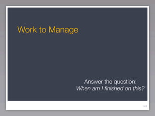Work to Manage




               Answer the question:
             When am I ﬁnished on this?

                                      148
 