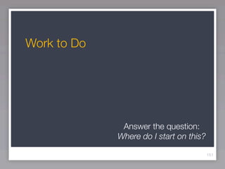 Work to Do




              Answer the question:
             Where do I start on this?

                                         151
 