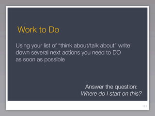 Work to Do
Using your list of “think about/talk about” write
down several next actions you need to DO
as soon as possible



                            Answer the question:
                           Where do I start on this?

                                                       151
 
