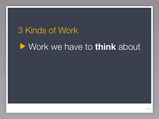3 Kinds of Work
  Work we have to think about




                                154
 