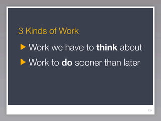 3 Kinds of Work
  Work we have to think about
  Work to do sooner than later




                                 154
 