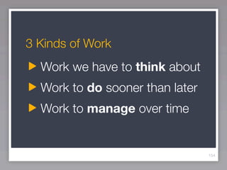 3 Kinds of Work
  Work we have to think about
  Work to do sooner than later
  Work to manage over time


                                 154
 