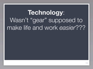 Technology:
 Wasn’t “gear” supposed to
make life and work easier???




                           165
 