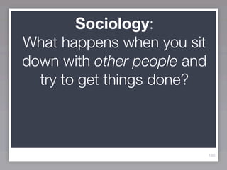 Sociology:
What happens when you sit
down with other people and
  try to get things done?



                             166
 