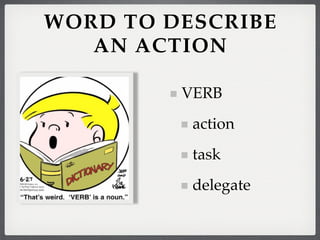 WORD TO DESCRIBE
   AN ACTION

         VERB
          action
          task
          delegate
 