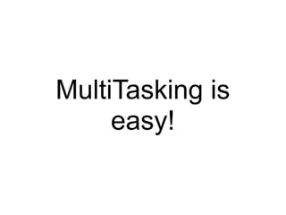 MultiTasking is
     easy!
 
