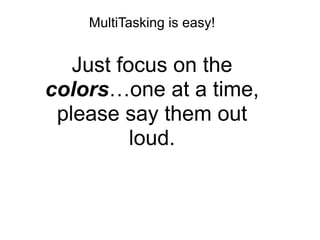 MultiTasking is easy!


   Just focus on the
colors…one at a time,
 please say them out
          loud.
 