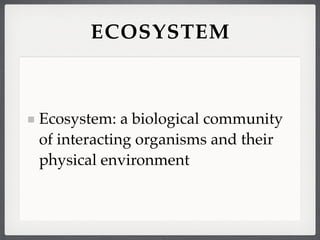 ECOSYSTEM



Ecosystem: a biological community
of interacting organisms and their
physical environment
 