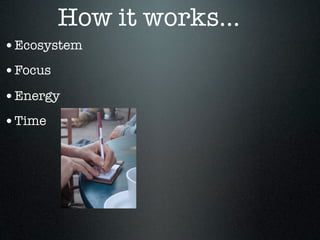 How it works...
•Ecosystem
•Focus
•Energy
•Time
 