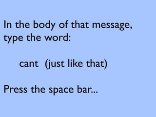In the body of that message,
type the word:

   cant (just like that)

Press the space bar...
 