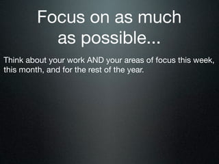 Focus on as much
          as possible...
Think about your work AND your areas of focus this week,
this month, and for the rest of the year.
 
