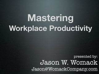 Mastering
Workplace Productivity


                   presented by:
        Jason W. Womack
     Jason@WomackCompany.com
 