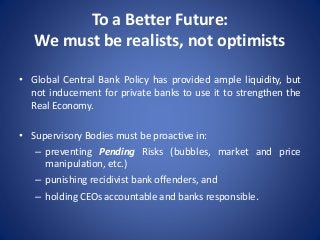To a Better Future:
We must be realists, not optimists
• Global Central Bank Policy has provided ample liquidity, but
not ...