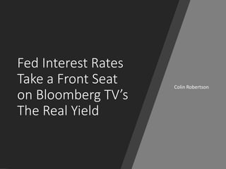 Fed Interest Rates
Take a Front Seat
on Bloomberg TV’s
The Real Yield
Colin Robertson
 