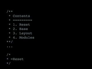 /**
* Contents
* =========
* 1. Reset
* 2. Base
* 3. Layout
* 4. Modules
**/
...
/*
* =Reset
*/
 