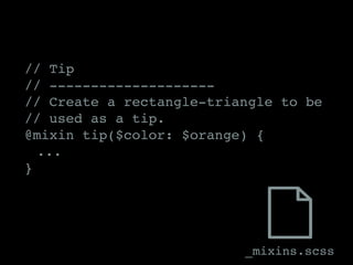 // Tip
// --------------------
// Create a rectangle-triangle to be
// used as a tip.
@mixin tip($color: $orange) {
	...
}
_mixins.scss
 