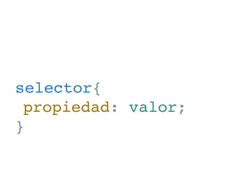 selector{
	propiedad: valor;
}
 
