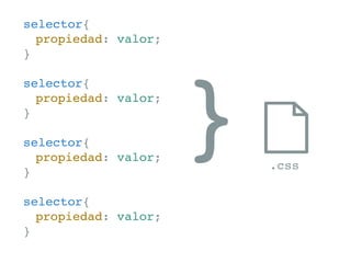 selector{
	 propiedad: valor;
}
selector{
	 propiedad: valor;
}
selector{
	 propiedad: valor;
}
selector{
	 propiedad: valor;
}
} .css
 