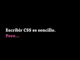 Escribir CSS es sencillo.
Pero...
 