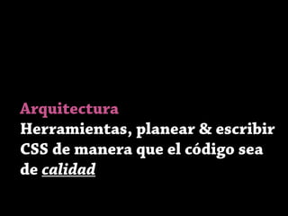 Arquitectura
Herramientas, planear & escribir
CSS de manera que el código sea
de calidad
 