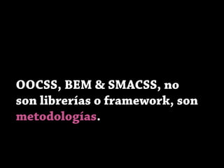 OOCSS, BEM & SMACSS, no
son librerías o framework, son
metodologías.
 