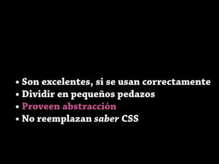 • Son excelentes, si se usan correctamente
• Dividir en pequeños pedazos
• Proveen abstracción
• No reemplazan saber CSS
 