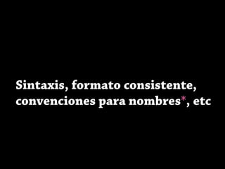 Sintaxis, formato consistente,
convenciones para nombres*, etc
 