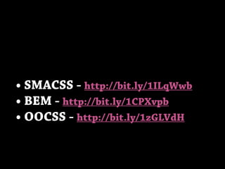• SMACSS - http://bit.ly/1ILqWwb
• BEM - http://bit.ly/1CPXvpb
• OOCSS - http://bit.ly/1zGLVdH
 