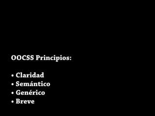 OOCSS Principios:
• Claridad
• Semántico
• Genérico
• Breve
 