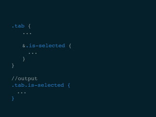 .tab {
		...
		&.is-selected {
			...
		}
}
//output
.tab.is-selected {
	 ...
}
 