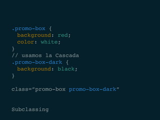 .promo-box {
	 background: red;
	 color: white;
}
// usamos la Cascada
.promo-box-dark {	
	 background: black;
}
class=”promo-box promo-box-dark”
Subclassing
 