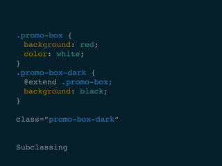 .promo-box {
	 background: red;
	 color: white;
}
.promo-box-dark {
	@extend .promo-box;
	 background: black;
}
class=”promo-box-dark”
Subclassing
 