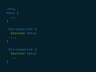 .btn,
%btn {
	...
}
.btn-positive {
@extend %btn;
...
}
.btn-negative {
@extend %btn;
...
}
 