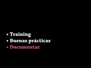 • Training
• Buenas prácticas
• Documentar
 